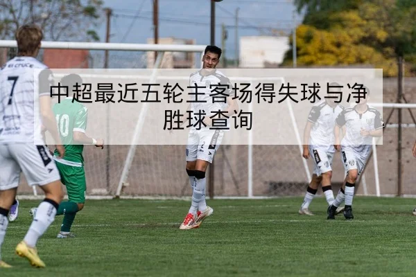 中超最近五轮主客场得失球与净胜球查询